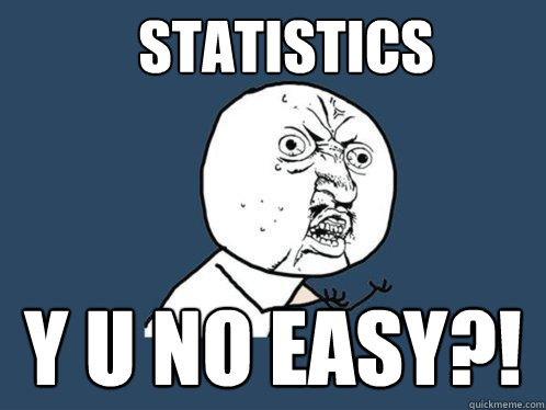 STATISTICS y u no easy?! - STATISTICS y u no easy?!  Y U No