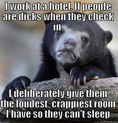 I WORK AT A HOTEL. IF PEOPLE ARE DICKS WHEN THEY CHECK IN, I DELIBERATELY GIVE THEM THE LOUDEST, CRAPPIEST ROOM I HAVE SO THEY CAN'T SLEEP Confession Bear