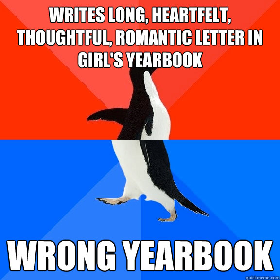 Writes long, heartfelt, thoughtful, romantic letter in girl's yearbook Wrong Yearbook  Socially Awesome Awkward Penguin