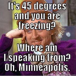 IT'S 45 DEGREES AND YOU ARE FREEZING? WHERE AM I SPEAKING FROM? OH, MINNEAPOLIS. Condescending Wonka
