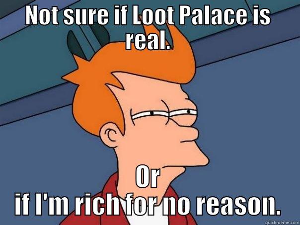 NOT SURE IF LOOT PALACE IS REAL. OR IF I'M RICH FOR NO REASON. Futurama Fry
