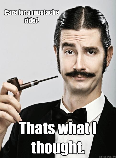 Care for a mustache ride? Thats what I thought.  Le Snob
