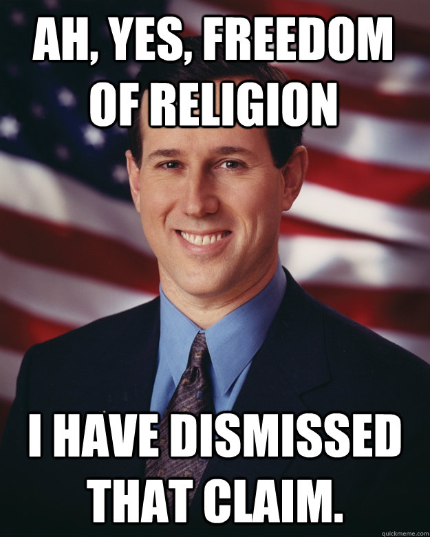 Ah, Yes, Freedom of Religion I have dismissed that claim.  Rick Santorum