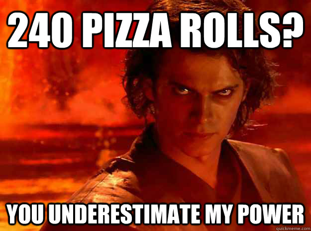 240 Pizza rolls? You underestimate my power - 240 Pizza rolls? You underestimate my power  YOU UNDERESTIMATE MY POWER