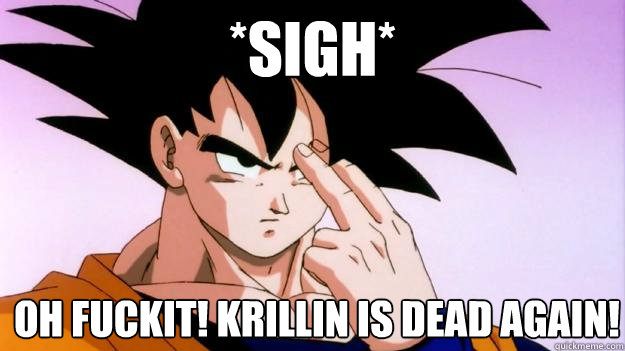 *Sigh* Oh fuckit! Krillin is Dead again!  