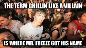 the term chillin like a villain  is where mr. freeze got his name   