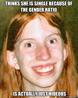 Thinks she is single because of the gender ratio is actually just hideous  Ugly Ginger Girl