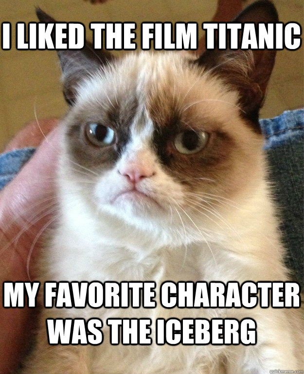 I liked the film Titanic My favorite character was the iceberg - I liked the film Titanic My favorite character was the iceberg  Misc