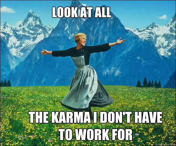 Look at all the karma I don't have to work for  soundomusic