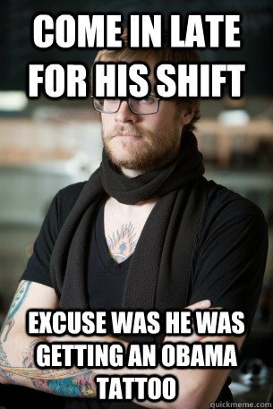 come in late for his shift excuse was he was getting an obama tattoo  Hipster Barista