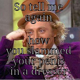 SO TELL ME AGAIN HOW YOU SLAMMED YOUR PENIS IN A DRESSER Condescending Wonka