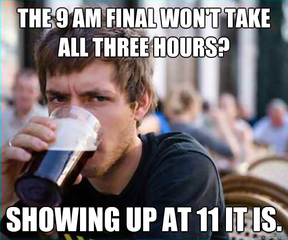 The 9 AM Final Won't Take All Three Hours? Showing Up At 11 It Is.  College Senior
