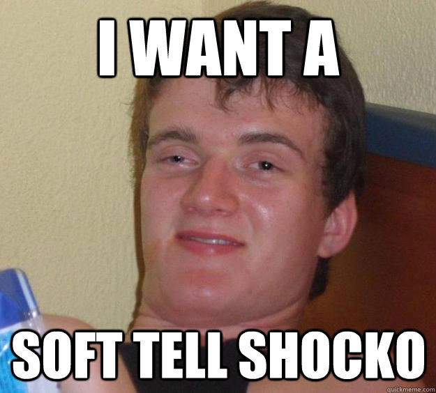 I want a soft tell shocko  10 Guy
