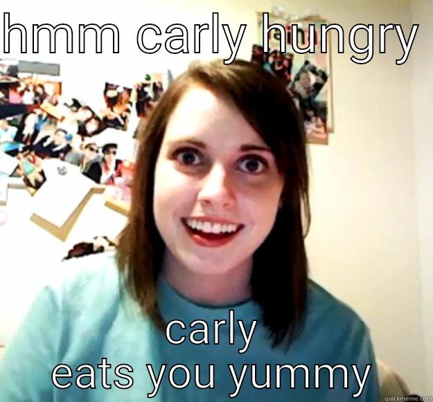 HMM CARLY HUNGRY  CARLY EATS YOU YUMMY Overly Attached Girlfriend