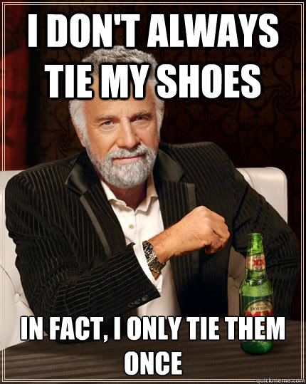 I don't always tie my shoes in fact, i only tie them once  The Most Interesting Man In The World