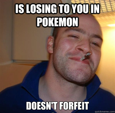 Is losing to you in Pokemon Doesn't forfeit  BF3 Good guy Greg