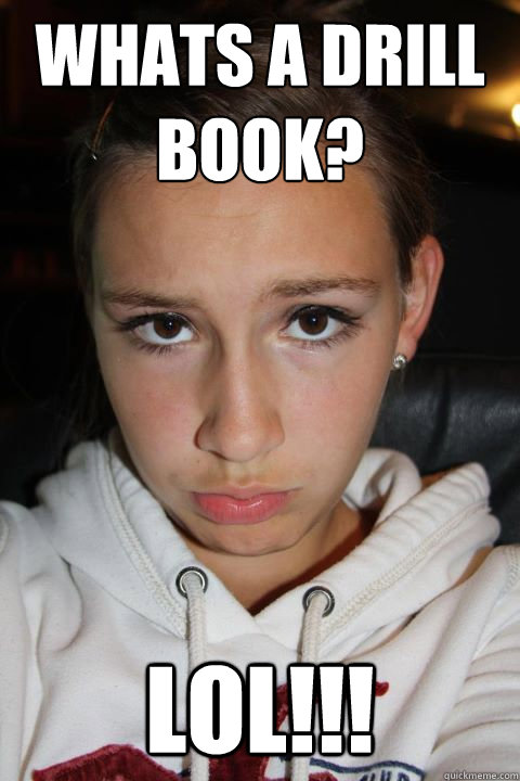 Whats a drill book? LOL!!! - Whats a drill book? LOL!!!  Needy Teenage Girl