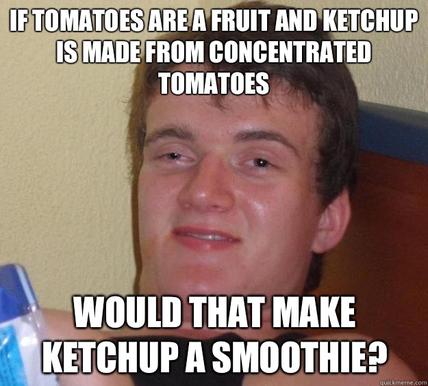 If tomatoes are a fruit and ketchup is made from concentrated tomatoes Would that make ketchup a smoothie?  10 Guy