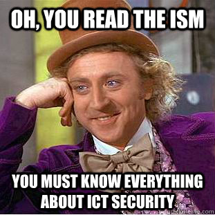 Oh, You read the ISM  You must know everything about ICT security  Creepy Wonka
