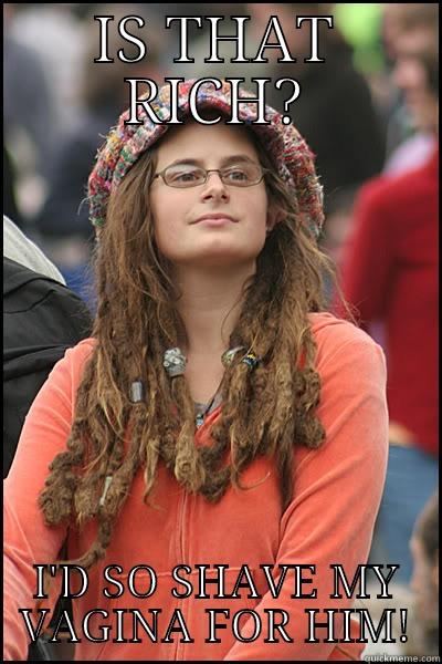 IS THAT RICH? I'D SO SHAVE MY VAGINA FOR HIM! College Liberal