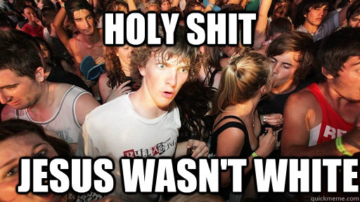 holy shit jesus wasn't white  Sudden Clarity Clarence
