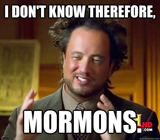 I don't know therefore,   mormons. - I don't know therefore,   mormons.  Ancient Aliens