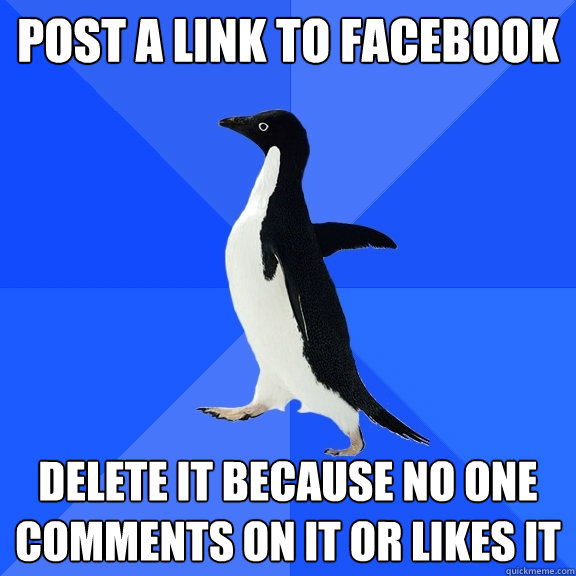 Post a link to facebook delete it because no one comments on it or likes it  Socially Awkward Penguin
