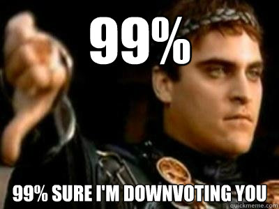 99% 99% sure i'm downvoting you  Downvoting Roman