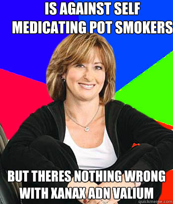 Is against self medicating pot smokers But theres nothing wrong with xanax adn Valium  Sheltering Suburban Mom