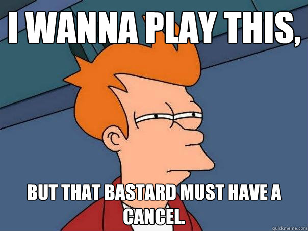 I wanna play this, but that bastard must have a cancel.   Futurama Fry