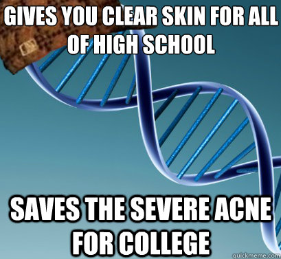 Gives you clear skin for all of high school
 saves the severe acne for college  Scumbag DNA