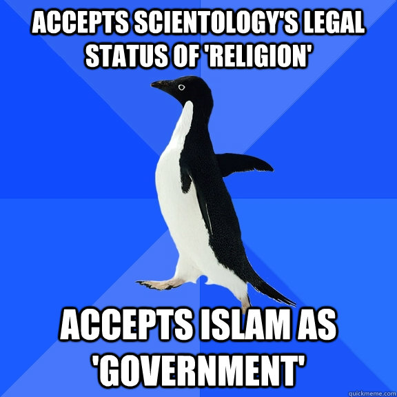 Accepts Scientology's legal status of 'religion' Accepts islam as 'government'  Socially Awkward Penguin