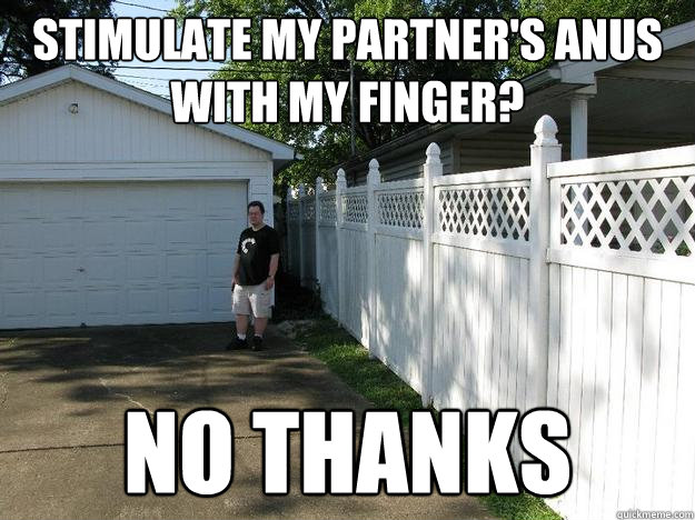 stimulate my partner's anus with my finger? no thanks - stimulate my partner's anus with my finger? no thanks  Garage boy