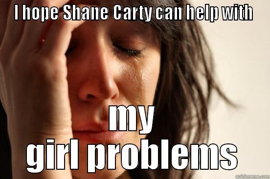 I HOPE SHANE CARTY CAN HELP WITH MY GIRL PROBLEMS First World Problems