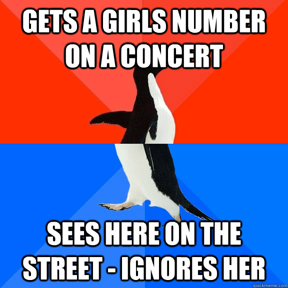 Gets a girls number on a concert Sees here on the street - ignores her  Socially Awesome Awkward Penguin
