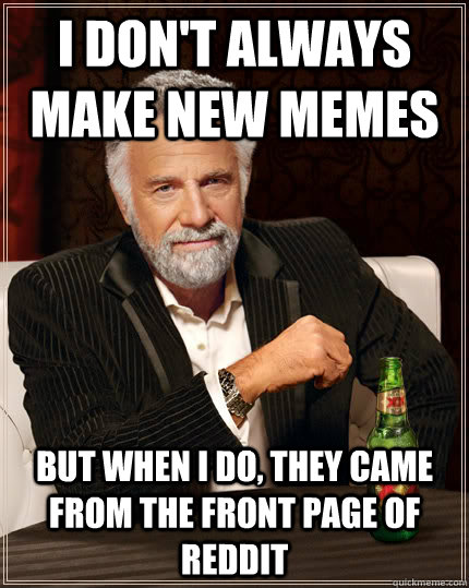I don't always make new memes but when i do, they came from the front page of reddit  Dos equis