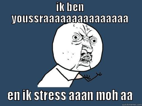IK BEN YOUSSRAAAAAAAAAAAAAAA EN IK STRESS AAAN MOH AA Y U No