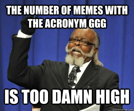 The number of memes with the acronym GGG is too damn high  Too Damn High