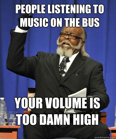 people listening to music on the bus your volume is too damn high  The Rent Is Too Damn High