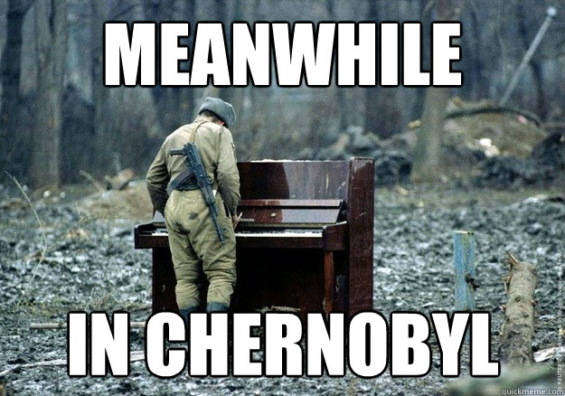 Meanwhile in chernobyl  