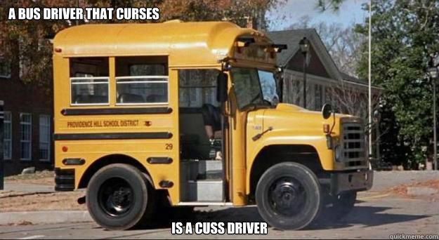 a bus driver that curses is a cuss driver  