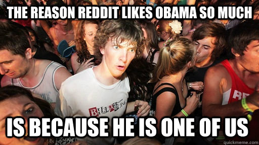 The reason Reddit likes Obama so much is because he is one of us  Sudden Clarity Clarence