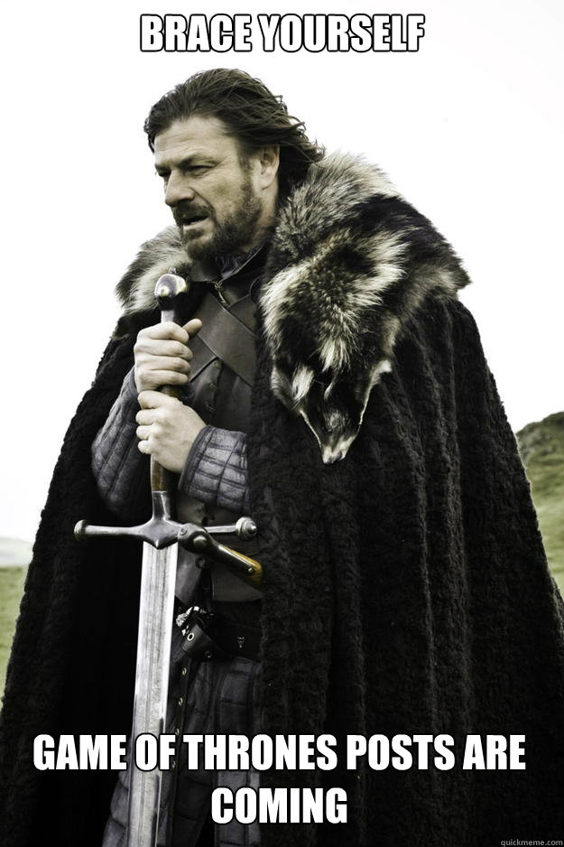 brace yourself game of thrones posts are coming - brace yourself game of thrones posts are coming  Winter is coming