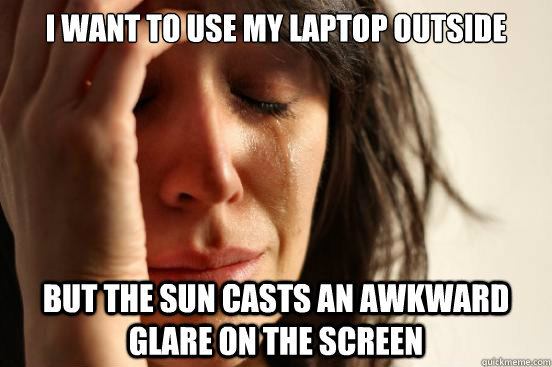 I want to use my laptop outside  but the sun casts an awkward glare on the screen  First World Problems