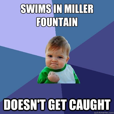 Swims in Miller Fountain doesn't get caught  Success Kid