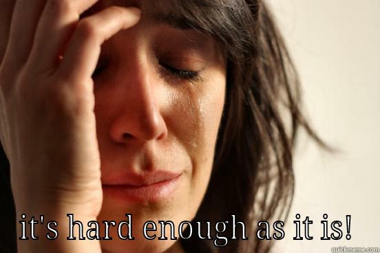  IT'S HARD ENOUGH AS IT IS! First World Problems