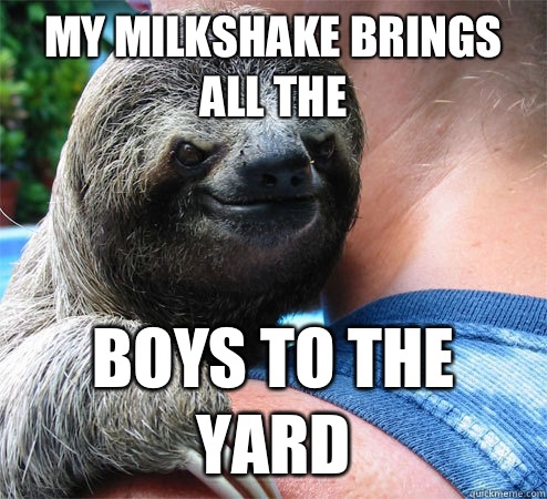 my milkshake brings all the  boys to the yard  Suspiciously Evil Sloth