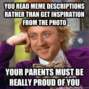 you read meme descriptions rather than get inspiration from the photo Your parents must be really proud of you  Condescending