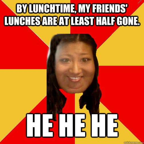 By lunchtime, my friends' lunches are at least half gone. He he he   
