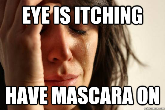 Eye is itching  Have Mascara on  First World Problems